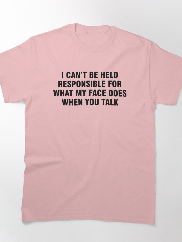 I can't be held responsible for what my face does when you talk Classic T-Shirt